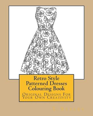 Retro Style Patterned Dresses Colouring Book: Original Designs For Your Own Creativity by Stacey, L.