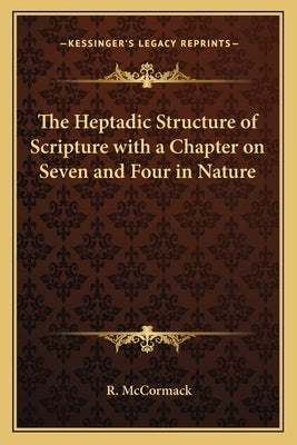 The Heptadic Structure of Scripture with a Chapter on Seven and Four in Nature by McCormack, R.