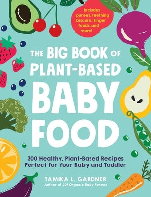 The Big Book of Plant-Based Baby Food: 300 Healthy, Plant-Based Recipes Perfect for Your Baby and Toddler by Gardner, Tamika L.