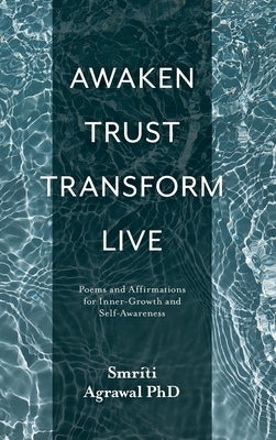 Awaken Trust Transform Live: Poems and Affirmations for Inner-Growth and Self-Awareness by Agrawal, Smriti Mona