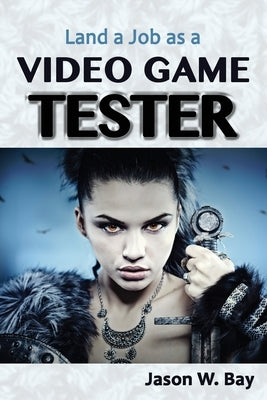 Land a Job as a Video Game Tester by Bay, Jason W.