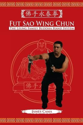 Fut Sao Wing Chun: The Leung Family Buddha Hand by Cama, James