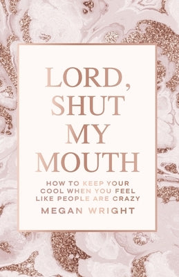 Lord, Shut My Mouth: How to Keep Your Cool When You Feel Like People Are Crazy by Wright, Megan