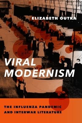 Viral Modernism: The Influenza Pandemic and Interwar Literature by Outka, Elizabeth