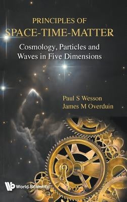 Principles of Space-Time-Matter: Cosmology, Particles and Waves in Five Dimensions by Wesson, Paul S.