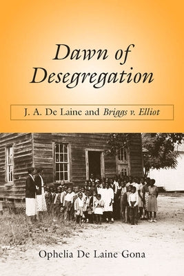 Dawn of Desegregation: J. A. de Laine and Briggs V. Elliott by Gona, Ophelia de Laine