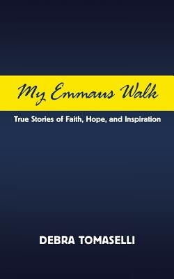 My Emmaus Walk: True Stories of Faith, Hope, and Inspiration by Tomaselli, Debra