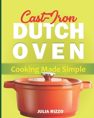 Cast Iron Dutch Oven Cooking Made Simple: The Easy Dutch Oven Cookbook With More Than 100 Cozy Recipes And Simple Guide For Beginners by Rizzo, Julia