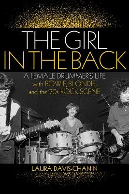 The Girl in the Back: A Female Drummer's Life with Bowie, Blondie, and the '70s Rock Scene by Davis-Chanin, Laura