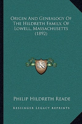 Origin And Genealogy Of The Hildreth Family, Of Lowell, Massachusetts (1892) by Reade, Philip Hildreth