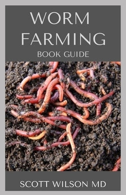 Worm Farming Book Guide: The Natural Definitive Guide To Breeding And Composting Of Worms for Farming by Wilson, Scott