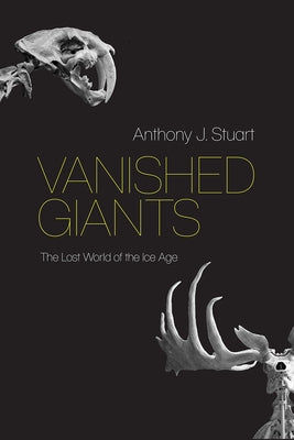 Vanished Giants: The Lost World of the Ice Age by Stuart, Anthony J.