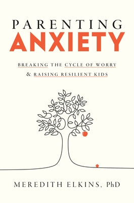 Parenting Anxiety: Breaking the Cycle of Worry and Raising Resilient Kids by Elkins, Meredith