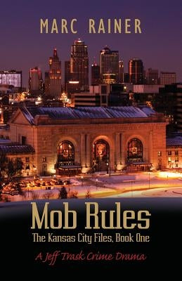 Mob Rules: A Jeff Trask Crime Drama, Book One of the Kansas City Files by Rainer, Marc