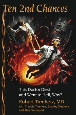 Ten 2nd Chances: This Doctor Died and Went to Hell, Why? by Treuherz, Robert