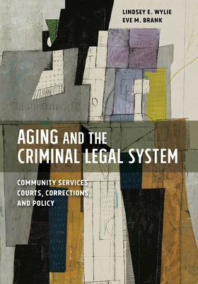Aging and the Criminal Legal System: Community Services, Courts, Corrections, and Policy by Wylie, Lindsey E.