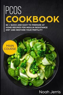 Pcos Cookbook: Main Course - 80 + Quick and Easy to Prepare at Home Recipes for Insulin Resistance Diet and Restore Your Fertility (P by Jerris, Noah
