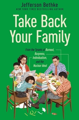 Take Back Your Family: From the Tyrants of Burnout, Busyness, Individualism, and the Nuclear Ideal by Bethke, Jefferson