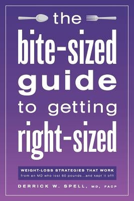 The Bite-Sized Guide to Getting Right-Sized: Weight-Loss Strategies That Work from an MD Who Lost 80 Pounds...and Kept It Off by Spell, Facp