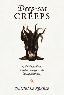 Deep-Sea Creeps: A Field Guide to Terrible Ex-Boyfriends (as Sea Creatures) by Kraese, Danielle