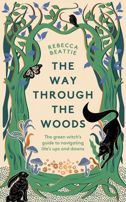 The Way Through the Woods: The Green Witch's Guide to Navigating Life's Ups and Downs by Beattie, Rebecca