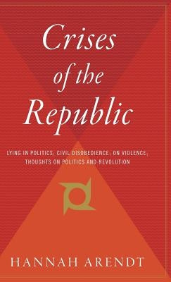 Crises of the Republic: Lying in Politics; Civil Disobedience; On Violence; Thoughts on Politics and Revolution by Arendt, Hannah