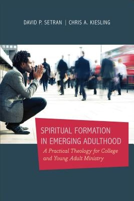 Spiritual Formation in Emerging Adulthood: A Practical Theology for College and Young Adult Ministry by Kiesling, Chris A.