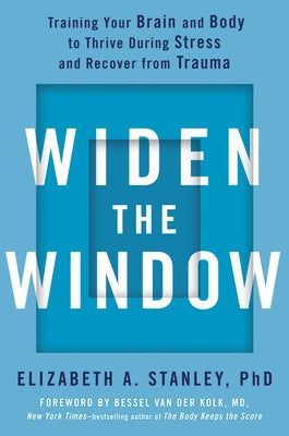 Widen the Window: Training Your Brain and Body to Thrive During Stress and Recover from Trauma by Stanley, Elizabeth A.