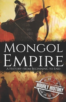 Mongol Empire: A History from Beginning to End by History, Hourly