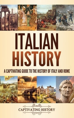 Italian History: A Captivating Guide to the History of Italy and Rome by History, Captivating