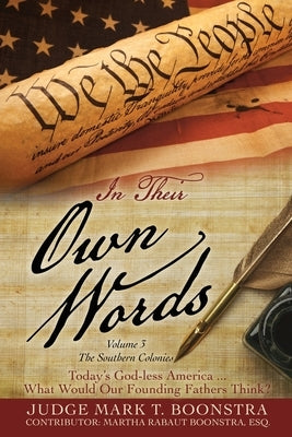 In Their Own Words, Volume 3, The Southern Colonies: Today's God-less America . . . What Would Our Founding Fathers Think? by Boonstra, Judge Mark T.