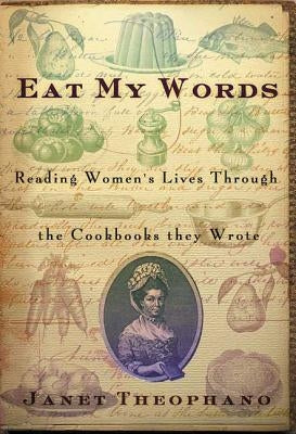 Eat My Words: Reading Women's Lives Through the Cookbooks They Wrote by Theophano, Janet