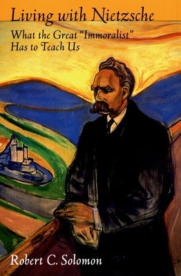 Living with Nietzsche: What the Great "Immoralist" Has to Teach Us by Solomon, Robert C.