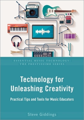 Technology for Unleashing Creativity: Practical Tips and Tools for Music Educators by Giddings, Steve