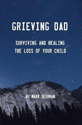 Grieving Dad: Surviving and Healing the Loss of Your Child by Seidman, Mark