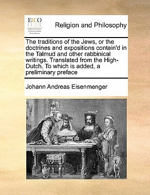 The Traditions of the Jews, or the Doctrines and Expositions Contain'd in the Talmud and Other Rabbinical Writings. Translated from the High-Dutch. to by Eisenmenger, Johann Andreas