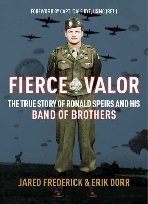 Fierce Valor: The True Story of Ronald Speirs and His Band of Brothers by Frederick, Jared