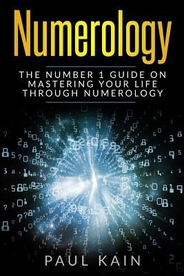 Numerology: The Number 1 Guide on Mastering Your Life Through Numerology by Kain, Paul