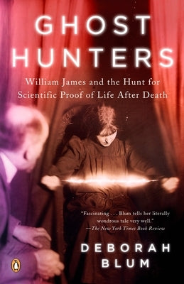 Ghost Hunters: William James and the Search for Scientific Proof of Life After Death by Blum, Deborah