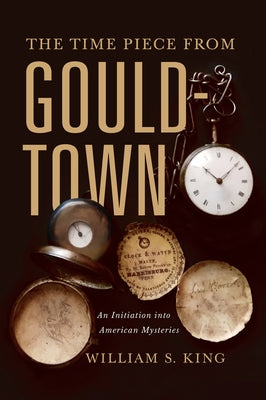 The Timepiece from Gouldtown: An Initiation Into American Mysteries by King, William S.