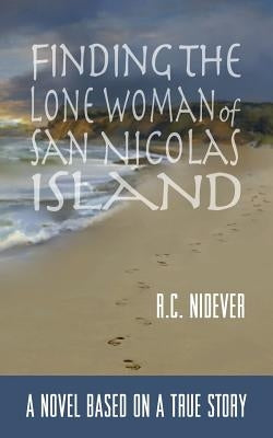 Finding the Lone Woman of San Nicolas Island: A Novel Based on a True Story by Nidever, R. C.