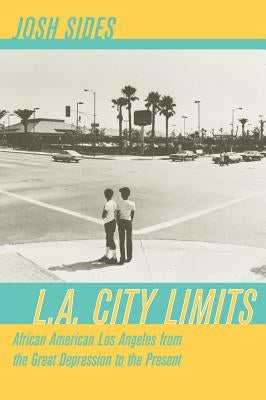 L.A. City Limits: African American Los Angeles from the Great Depression to the Present by Sides, Josh