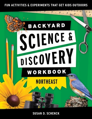 Backyard Science & Discovery Workbook: Northeast: Fun Activities & Experiments That Get Kids Outdoors by Schenck, Susan D.