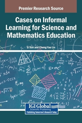 Cases on Informal Learning for Science and Mathematics Education by Sun, Li