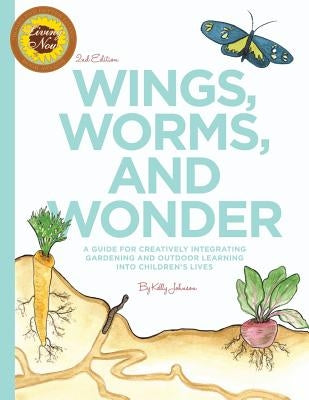 Wings, Worms, and Wonder: A Guide For Creatively Integrating Gardening and Outdoor Learning Into Children's Lives by Johnson, Kelly S.