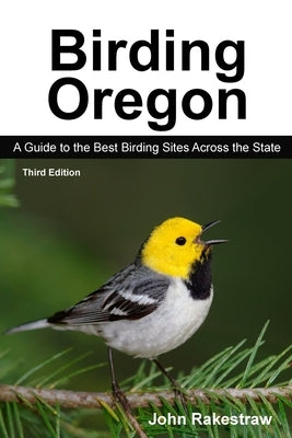 Birding Oregon: A Guide to the Best Birding Sites Across the State by Rakestraw, John