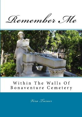 Remember Me: Within The Walls Of Bonaventure Cemetery by Turner, Vera a.