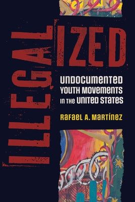 Illegalized: Undocumented Youth Movements in the United States by MartÃ­nez, Rafael A.