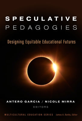 Speculative Pedagogies: Designing Equitable Educational Futures by Garcia, Antero