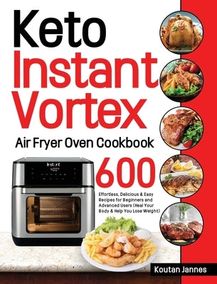 Keto Instant Vortex Air Fryer Oven Cookbook: 600 Effortless, Delicious & Easy Recipes for Beginners and Advanced Users (Heal Your Body & Help You Lose by Jannes, Koutan